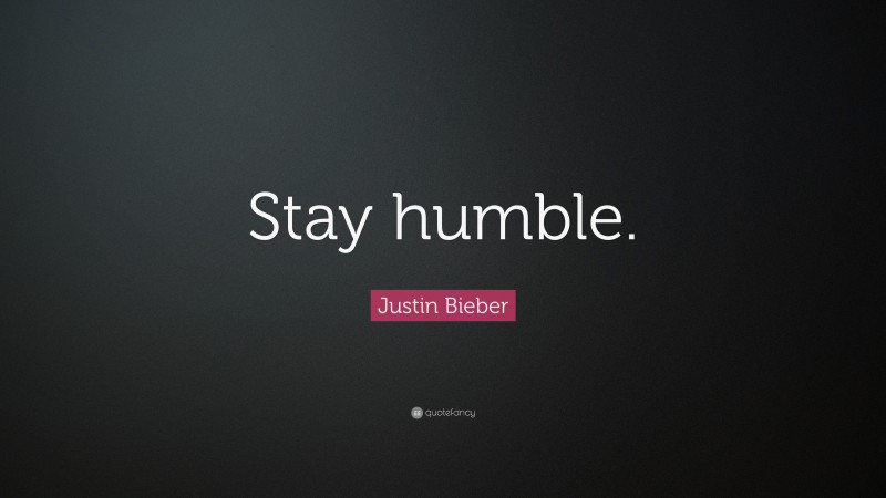 Justin Bieber Quote: “Stay humble.”