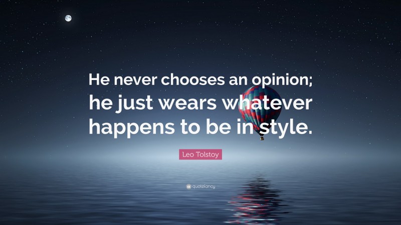 Leo Tolstoy Quote: “He never chooses an opinion; he just wears whatever happens to be in style.”