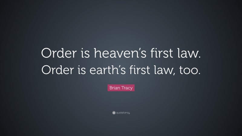 Brian Tracy Quote: “Order is heaven’s first law. Order is earth’s first law, too.”