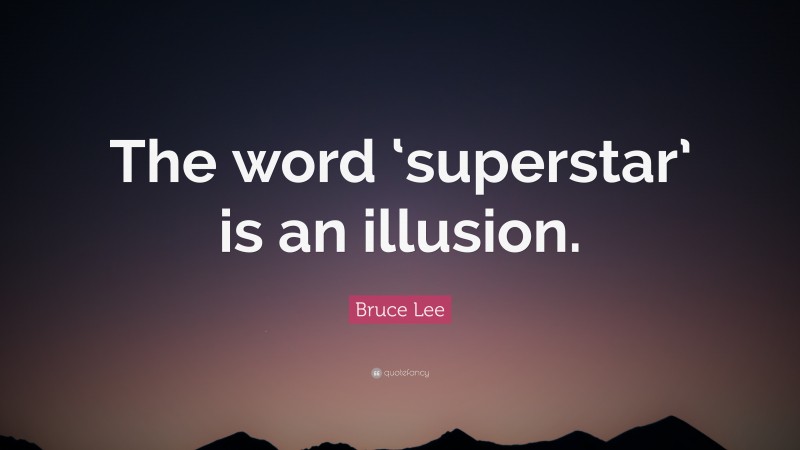 Bruce Lee Quote: “The word ‘superstar’ is an illusion.”