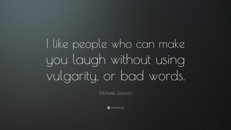 Michael Jackson Quote: “I like people who can make you laugh without using vulgarity, or bad words.”