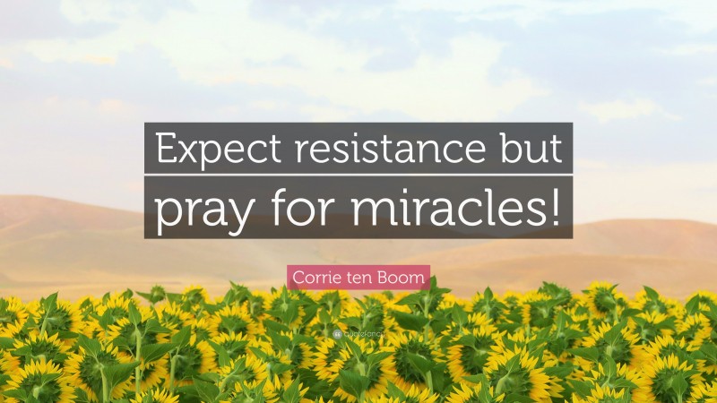 Corrie ten Boom Quote: “Expect resistance but pray for miracles!”