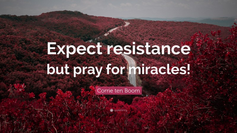 Corrie ten Boom Quote: “Expect resistance but pray for miracles!”