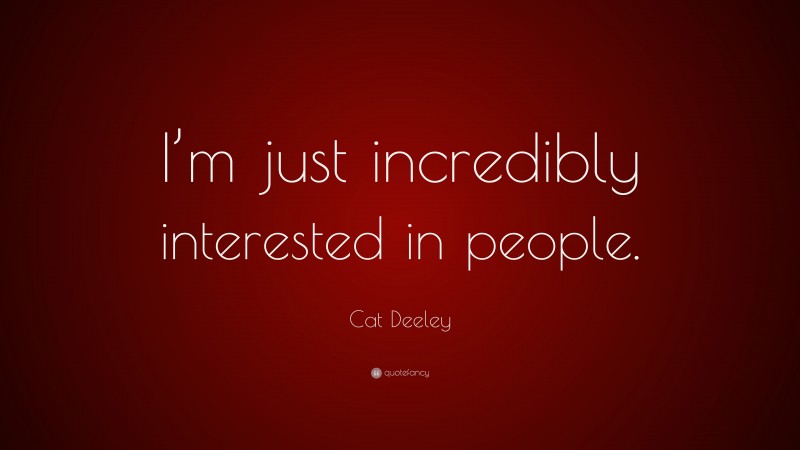 Cat Deeley Quote: “I’m just incredibly interested in people.”