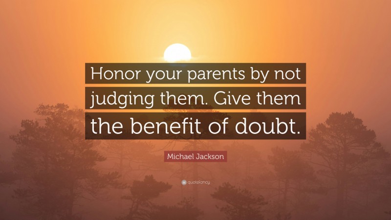 Michael Jackson Quote: “Honor your parents by not judging them. Give them the benefit of doubt.”
