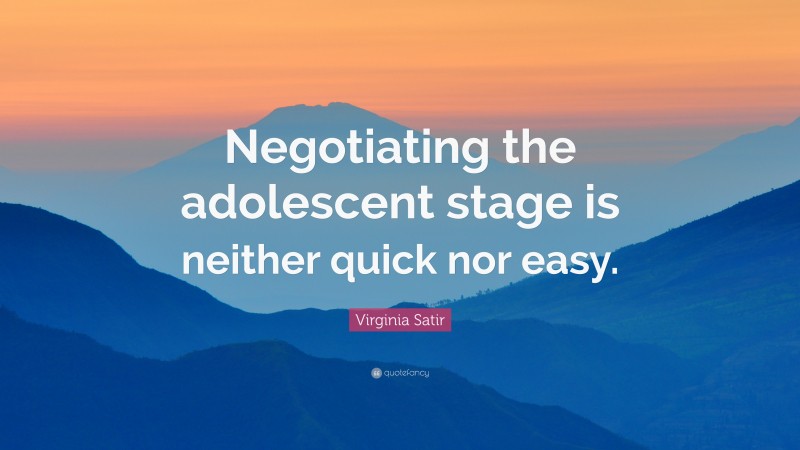 Virginia Satir Quote: “Negotiating the adolescent stage is neither quick nor easy.”