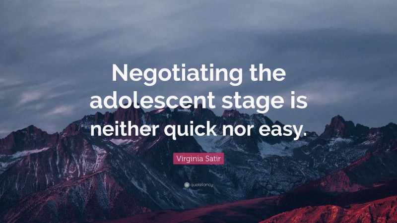 Virginia Satir Quote: “Negotiating the adolescent stage is neither quick nor easy.”