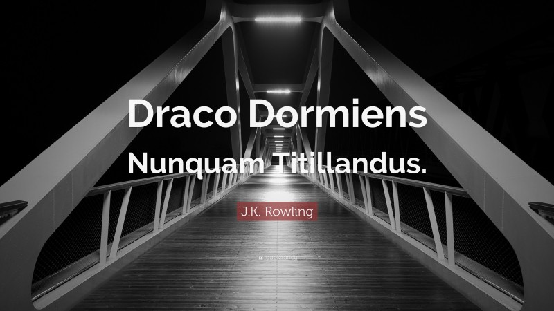 J.K. Rowling Quote: “Draco Dormiens Nunquam Titillandus.”