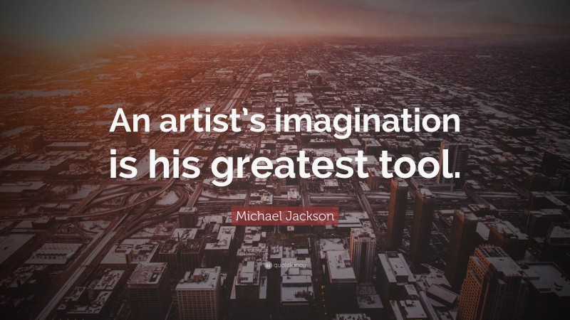 Michael Jackson Quote: “An artist’s imagination is his greatest tool.”