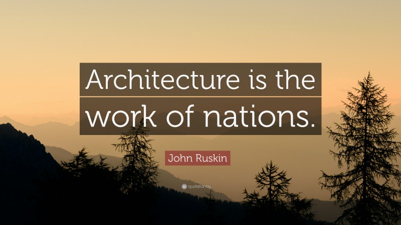 John Ruskin Quote: “Architecture is the work of nations.”