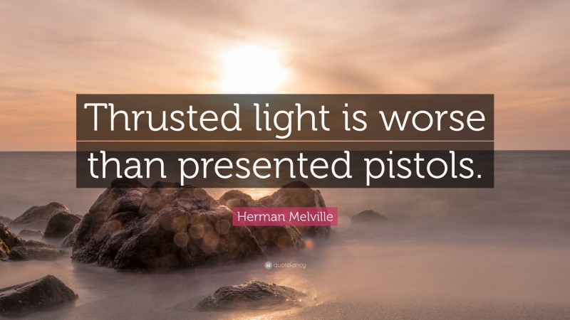 Herman Melville Quote: “Thrusted light is worse than presented pistols.”