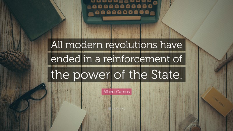 Albert Camus Quote: “All modern revolutions have ended in a reinforcement of the power of the State.”