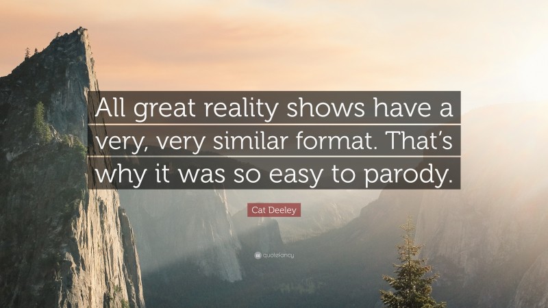 Cat Deeley Quote: “All great reality shows have a very, very similar format. That’s why it was so easy to parody.”