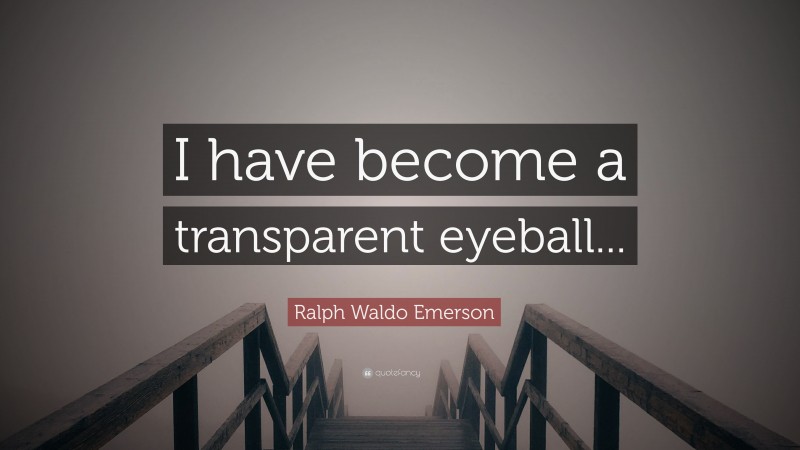 Ralph Waldo Emerson Quote: “I have become a transparent eyeball... ”