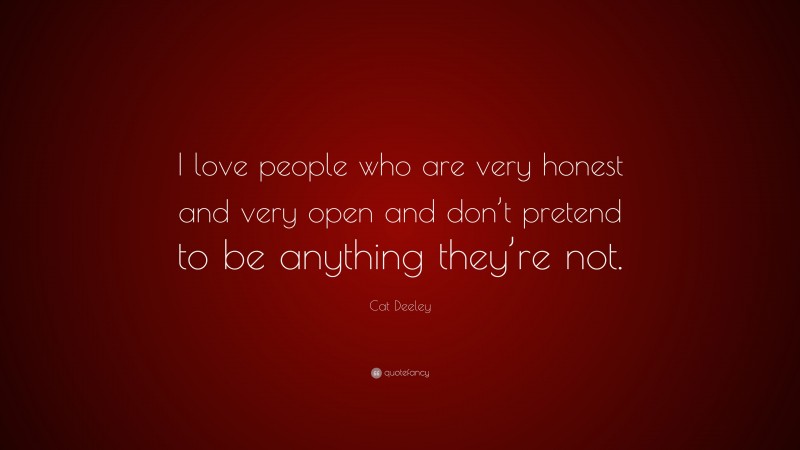Cat Deeley Quote: “I love people who are very honest and very open and don’t pretend to be anything they’re not.”