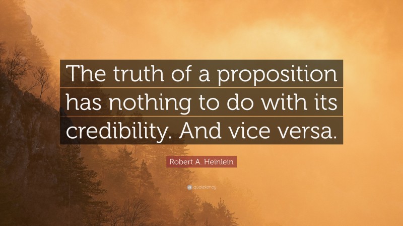 Robert A. Heinlein Quote: “The truth of a proposition has nothing to do with its credibility. And vice versa.”