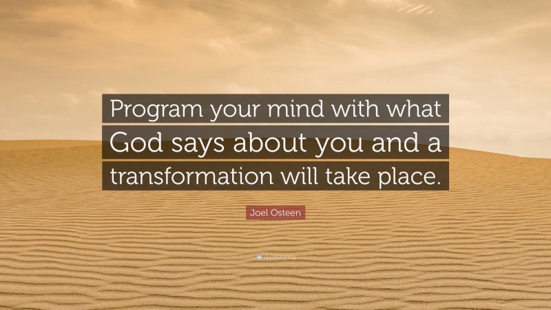 Joel Osteen Quote: “Program your mind with what God says about you and a transformation will take place.”