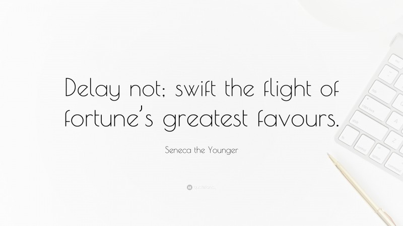 Seneca the Younger Quote: “Delay not; swift the flight of fortune’s greatest favours.”