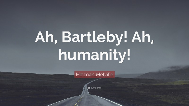 Herman Melville Quote: “Ah, Bartleby! Ah, humanity!”