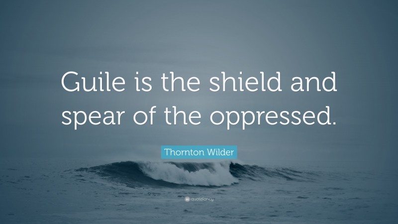 Thornton Wilder Quote: “Guile is the shield and spear of the oppressed.”