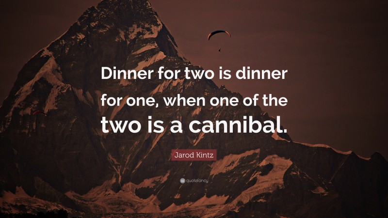Jarod Kintz Quote: “Dinner for two is dinner for one, when one of the two is a cannibal.”