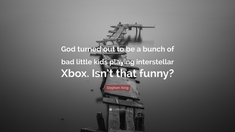 Stephen King Quote: “God turned out to be a bunch of bad little kids playing interstellar Xbox. Isn’t that funny?”