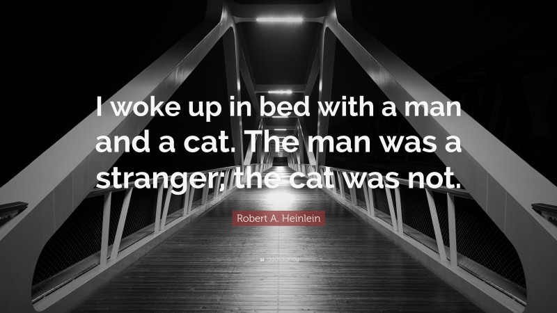 Robert A. Heinlein Quote: “I woke up in bed with a man and a cat. The man was a stranger; the cat was not.”