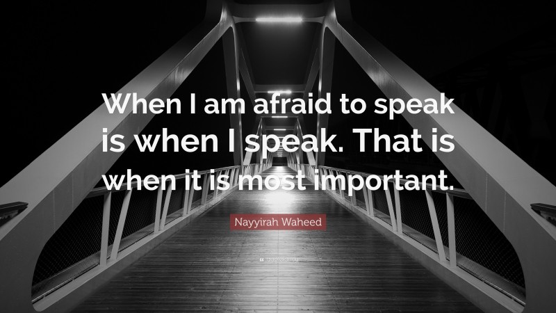 Nayyirah Waheed Quote: “When I am afraid to speak is when I speak. That is when it is most important.”