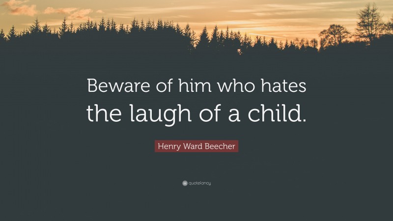 Henry Ward Beecher Quote: “Beware of him who hates the laugh of a child.”