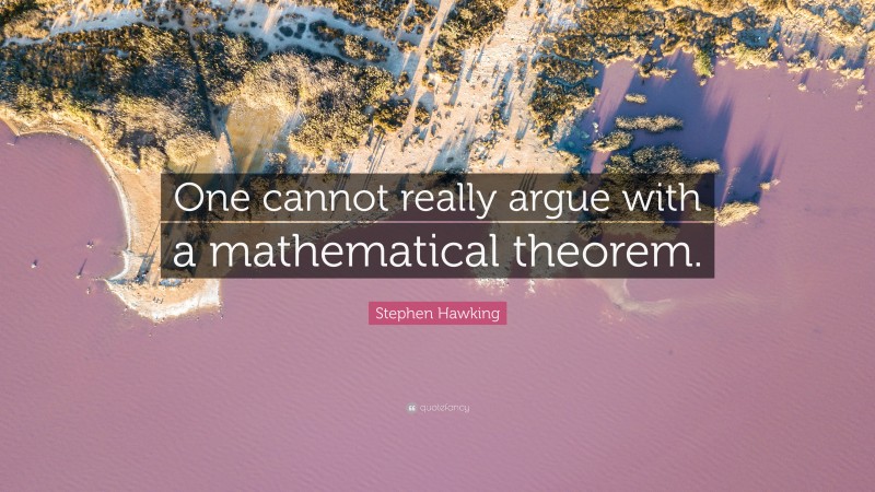 Stephen Hawking Quote: “One cannot really argue with a mathematical theorem.”