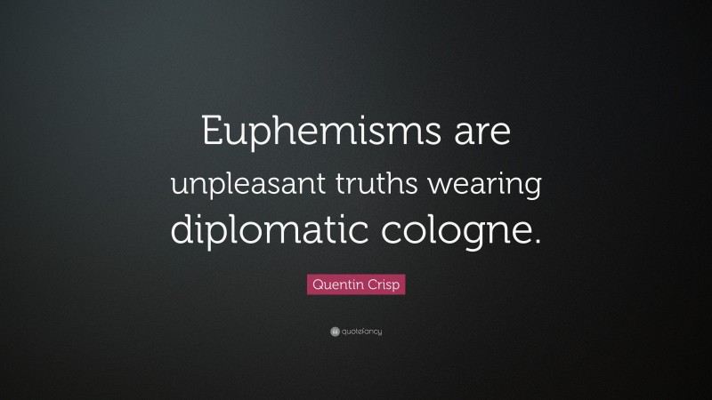 Quentin Crisp Quote: “Euphemisms are unpleasant truths wearing diplomatic cologne.”