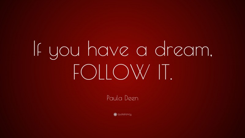 Paula Deen Quote: “If you have a dream, FOLLOW IT.”