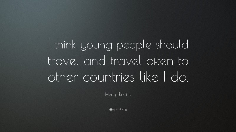 Henry Rollins Quote: “I think young people should travel and travel often to other countries like I do.”