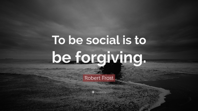 Robert Frost Quote: “To be social is to be forgiving.”