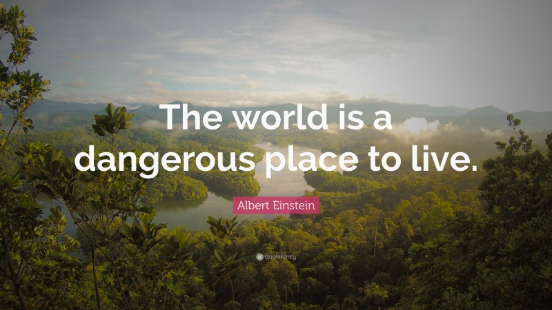 Albert Einstein Quote: “The world is a dangerous place to live.”