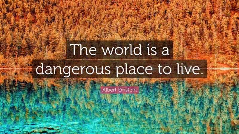 Albert Einstein Quote: “The world is a dangerous place to live.”