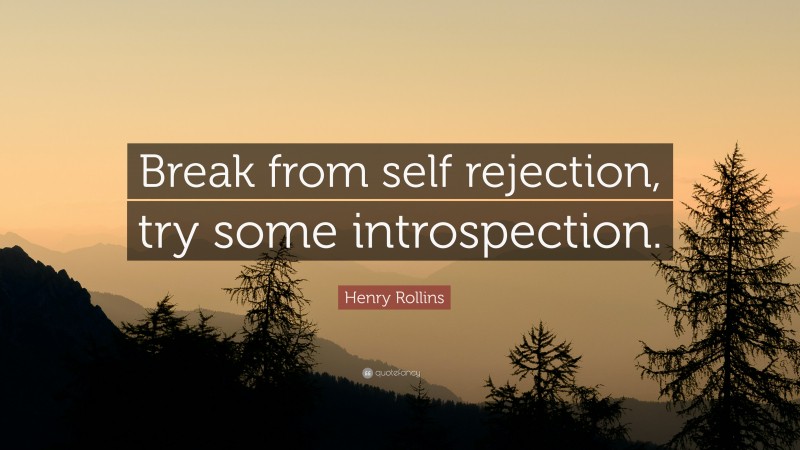 Henry Rollins Quote: “Break from self rejection, try some introspection.”