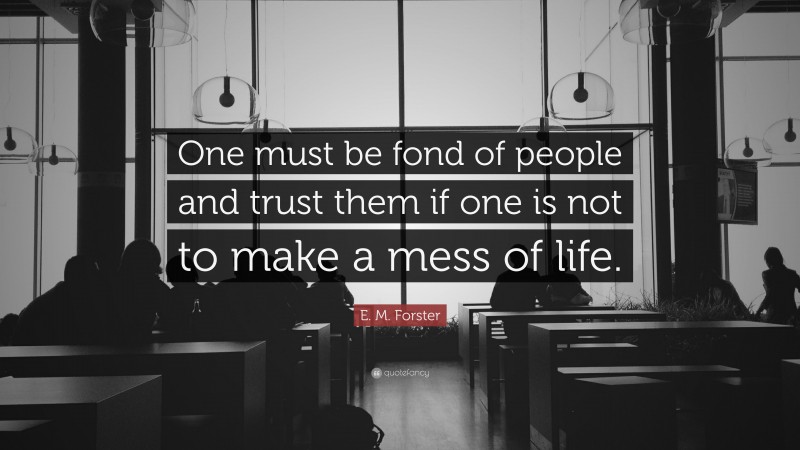 E. M. Forster Quote: “One must be fond of people and trust them if one is not to make a mess of life.”