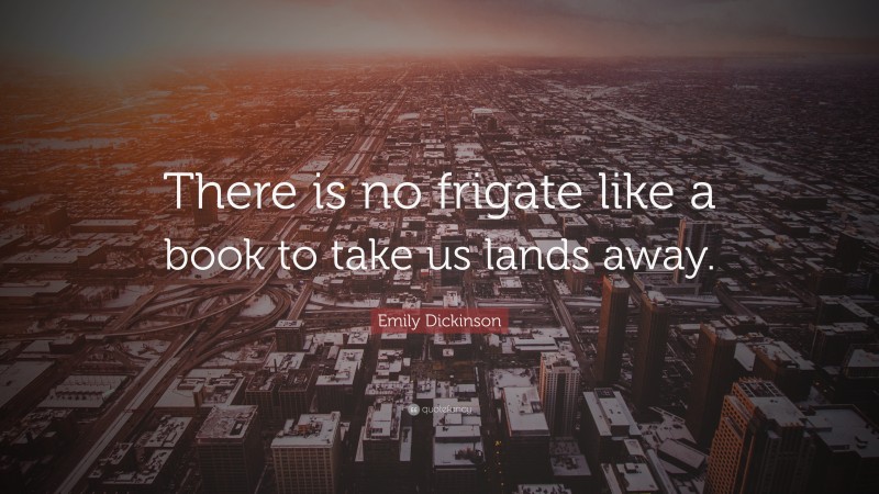 Emily Dickinson Quote: “There is no frigate like a book to take us lands away.”