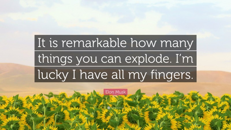 Elon Musk Quote: “It is remarkable how many things you can explode. I’m lucky I have all my fingers.”