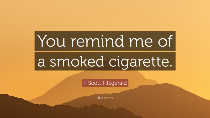 F. Scott Fitzgerald Quote: “You remind me of a smoked cigarette.”