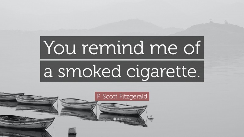 F. Scott Fitzgerald Quote: “You remind me of a smoked cigarette.”