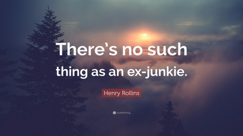 Henry Rollins Quote: “There’s no such thing as an ex-junkie.”