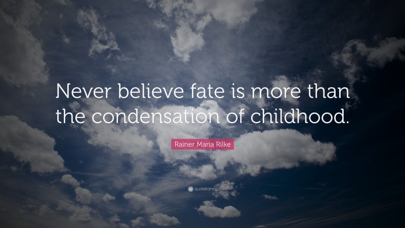 Rainer Maria Rilke Quote: “Never believe fate is more than the condensation of childhood.”