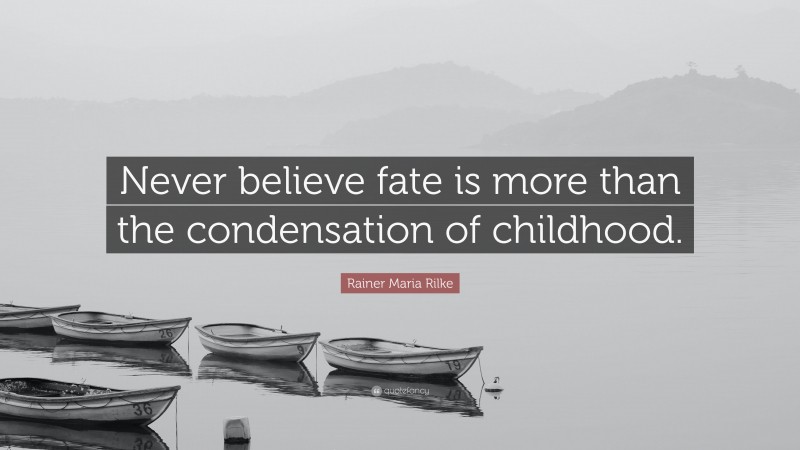 Rainer Maria Rilke Quote: “Never believe fate is more than the condensation of childhood.”