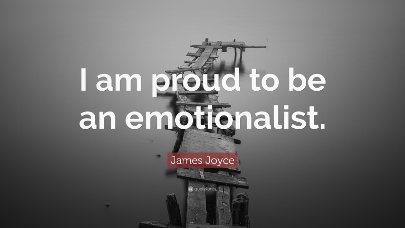 James Joyce Quote: “I am proud to be an emotionalist.”