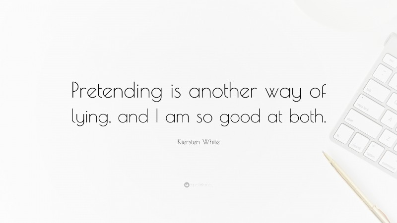 Kiersten White Quote: “Pretending is another way of lying, and I am so good at both.”