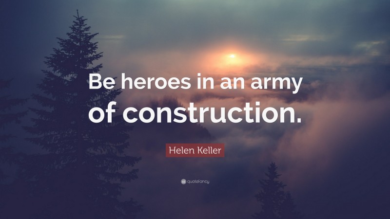Helen Keller Quote: “Be heroes in an army of construction.”