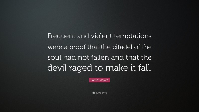 James Joyce Quote: “Frequent and violent temptations were a proof that the citadel of the soul had not fallen and that the devil raged to make it fall.”