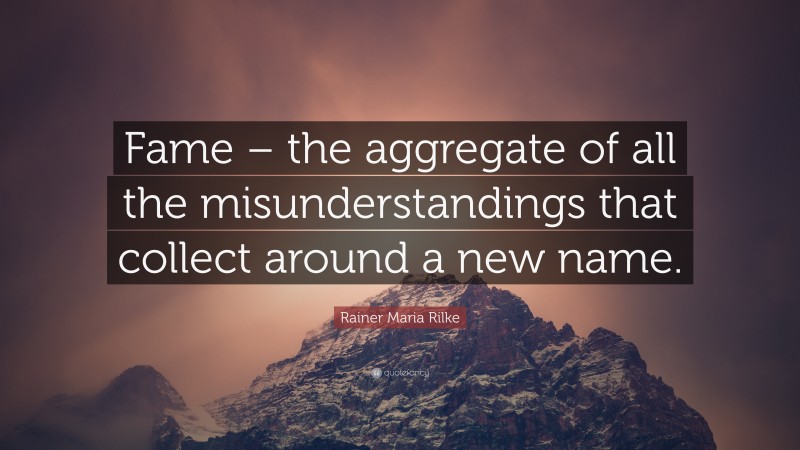 Rainer Maria Rilke Quote: “Fame – the aggregate of all the misunderstandings that collect around a new name.”